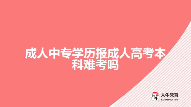 成人中专学历报成人高考本科难考吗