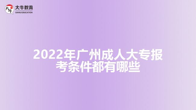 2022年广州成人大专报考条件都有哪些