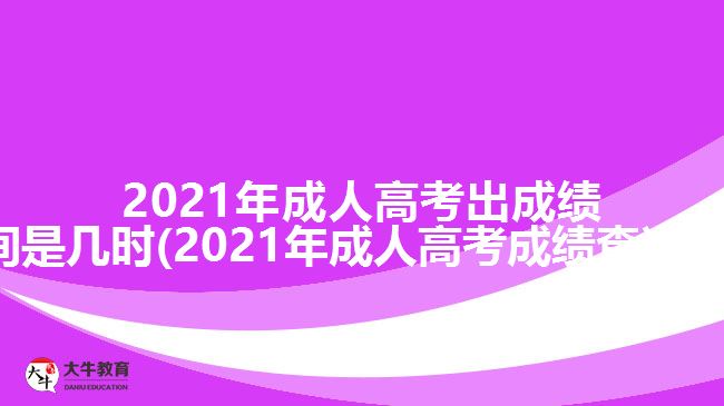 2021年成人高考出成绩时间是几时(2021年成人高考成绩查询方法)