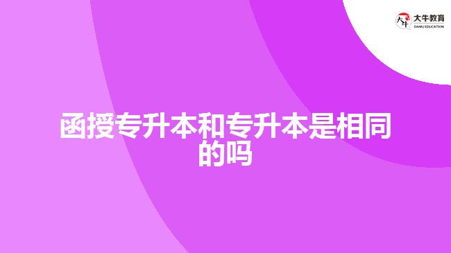 函授专升本和专升本是相同的吗