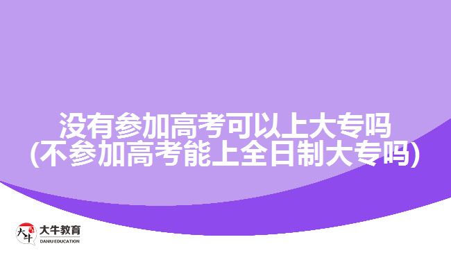 没有参加高考可以上大专吗