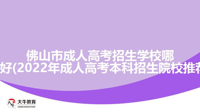 佛山市成人高考招生学校哪所好(2022年成人高考本科招生院校推荐)