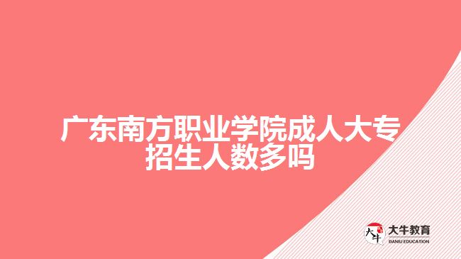 广东南方职业学院成人大专招生人数多吗
