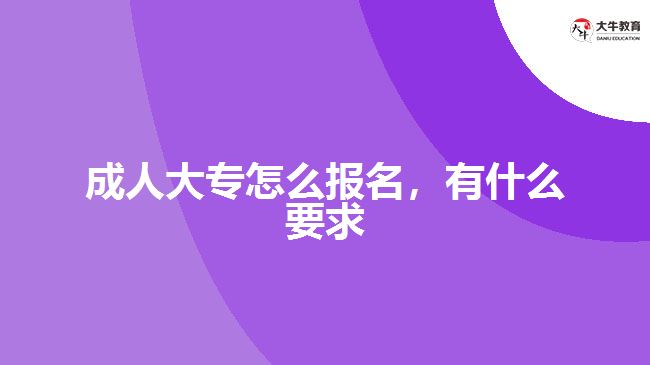 成人大专怎么报名，有什么要求