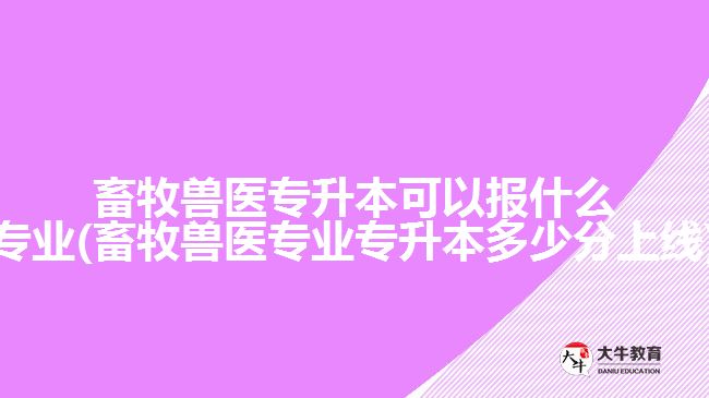 畜牧兽医专升本可以报什么专业