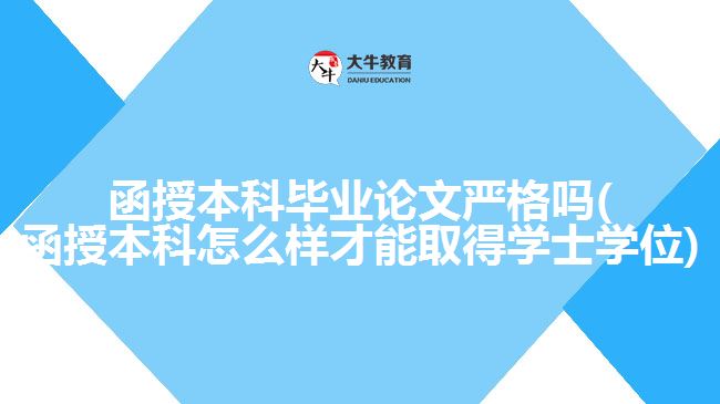函授本科毕业论文严格吗(函授本科怎么样才能取得学士学位)