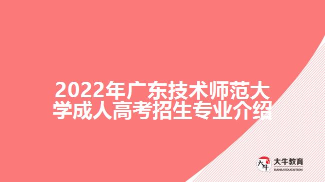 2022年广东技术师范大学成人高考招生专业介绍