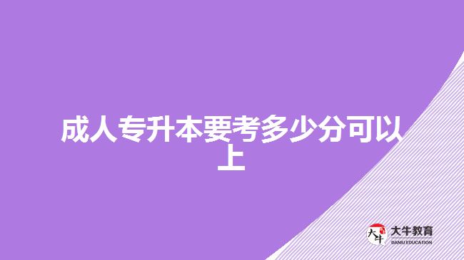 成人专升本要考多少分可以上