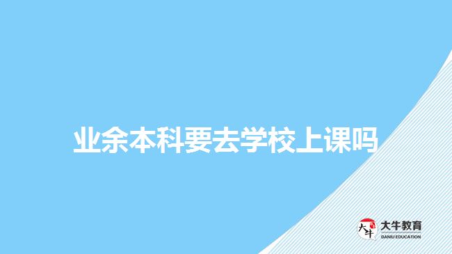 业余本科要去学校上课吗