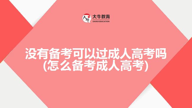 没有备考可以过成人高考吗(怎么备考成人高考)