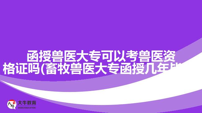 函授兽医大专可以考兽医资格证吗(畜牧兽医大专函授几年毕业)