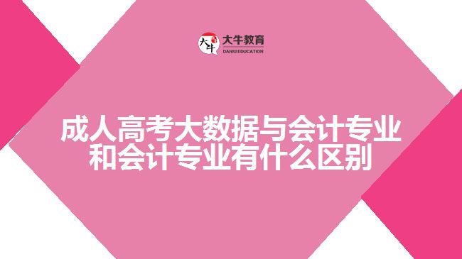 成人高考大数据与会计专业和会计专业