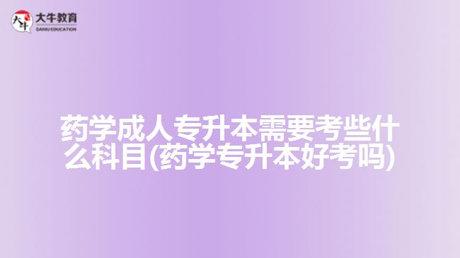 药学成人专升本需要考些什么科目