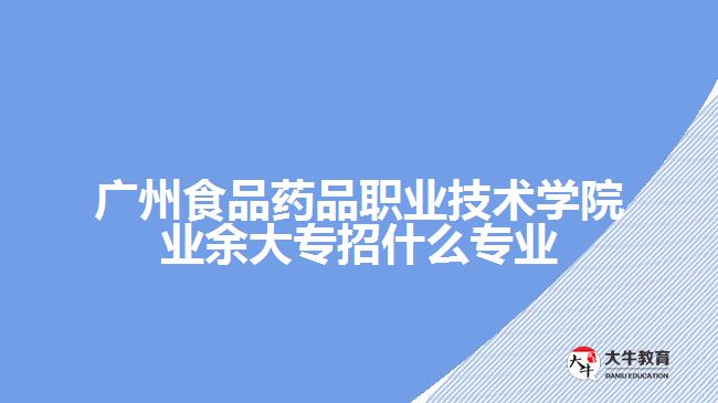 广州食品药品职业学院业余招生专业