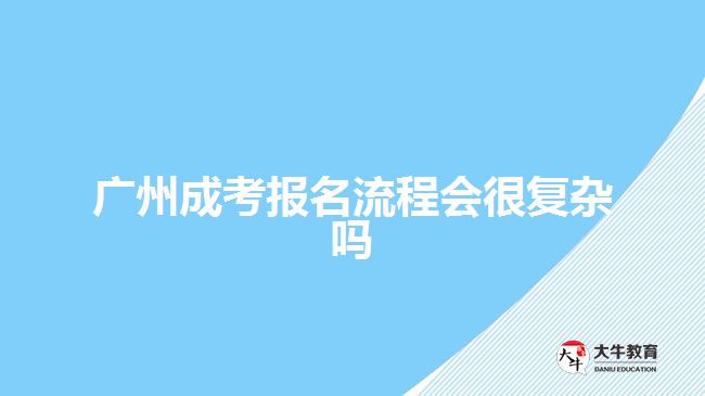广州成考报名流程会很复杂吗