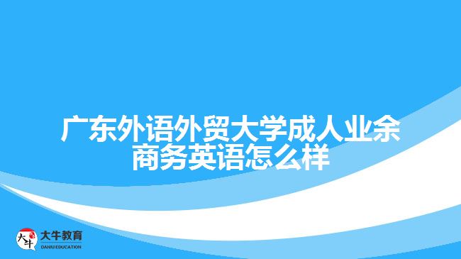 广东外语外贸大学成人业余商务英语怎么样