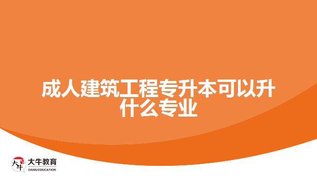 成人建筑工程专升本可以升什么专业