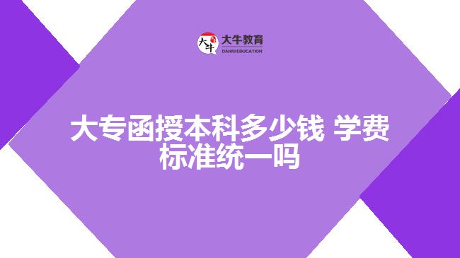 大专函授本科多少钱 学费标准统一吗