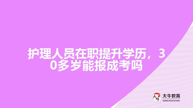 护理人员在职30多岁能报成考吗