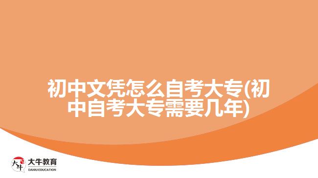 初中文凭怎么自考大专(初中自考大专需要几年)