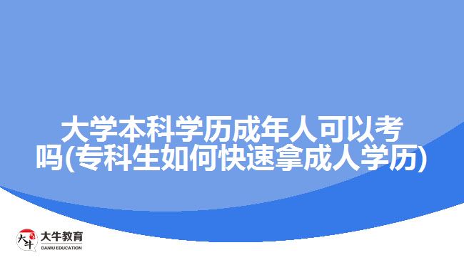 大学本科学历成年人可以考吗(专科生如何快速拿成人学历)