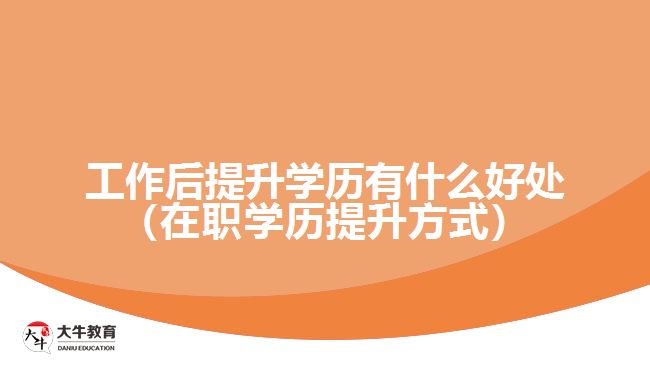 工作后提升学历有什么好处