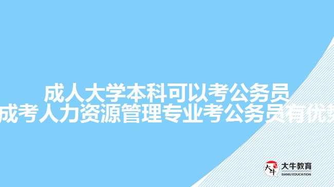 成人大学本科可以考公务员吗?(成考人力资源管理专业考公务员有优势吗)