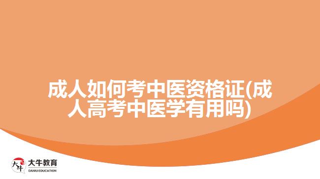 成人如何考中医资格证(成人高考中医学有用吗)