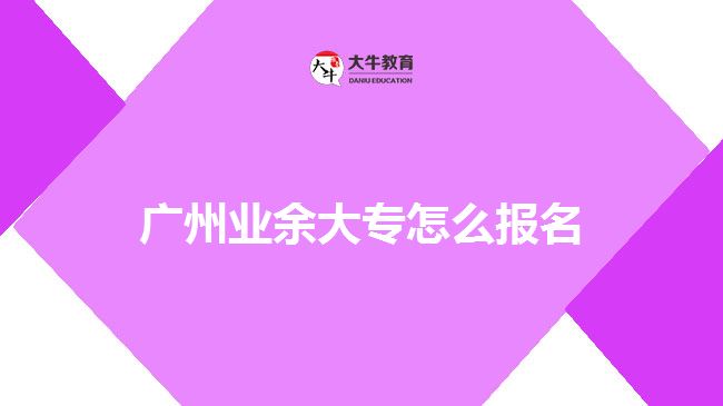 广州业余大专怎么报名