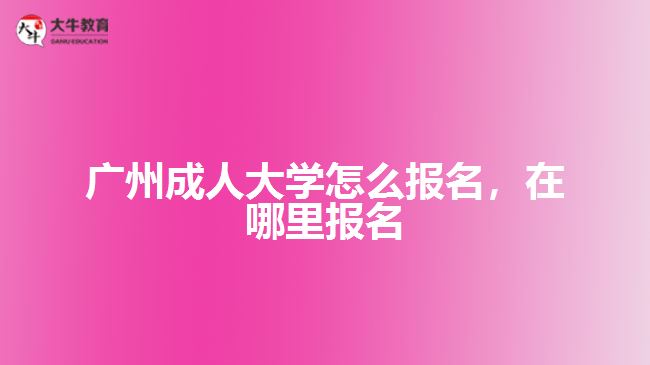 广州成人大学怎么报名，在哪里报名