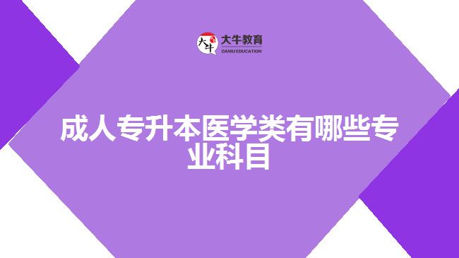 成人专升本医学类有哪些专业科目