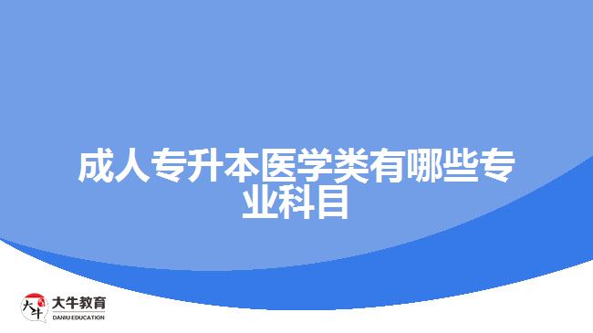 成人专升本医学类有哪些专业科目