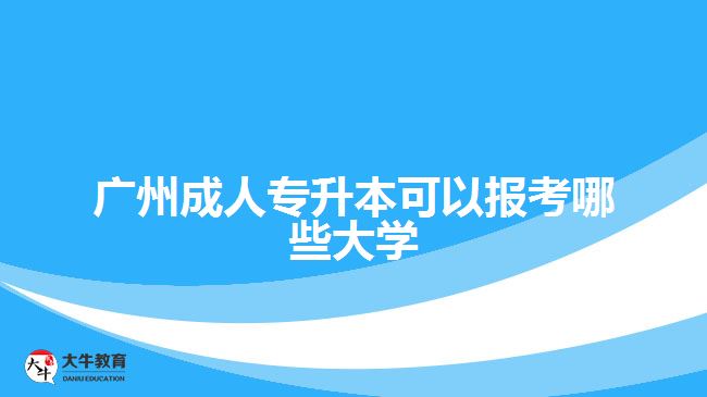 广州成人专升本可以报考哪些大学