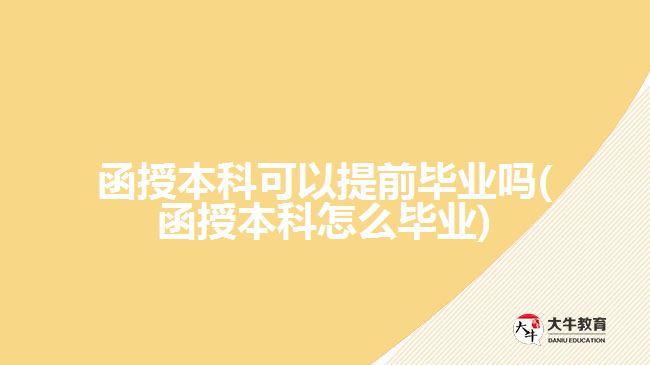 函授本科可以提前毕业吗(函授本科怎么毕业)