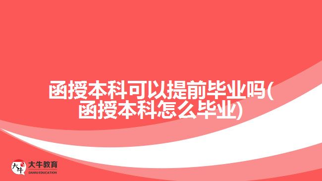 函授本科可以提前毕业吗(函授本科怎么毕业)