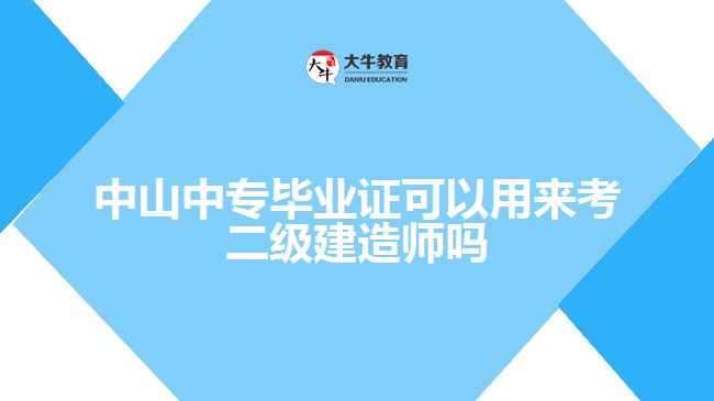中山中专毕业证可以用来考二级建造师吗