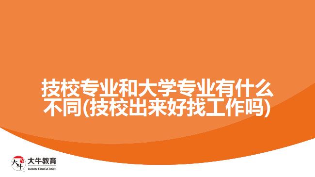技校专业和大学专业有什么不同(技校出来好找工作吗)