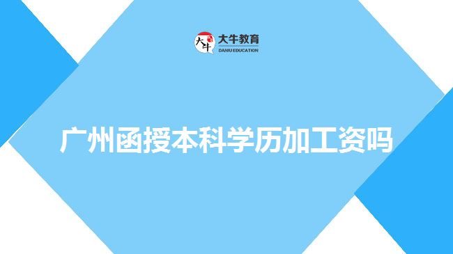 广州函授本科学历加工资吗