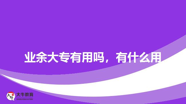 业余大专有用吗，有什么用