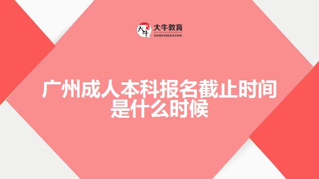 广州成人本科报名截止时间是什么时候