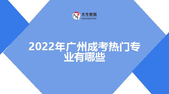 2022年广州成考热门专业有哪些