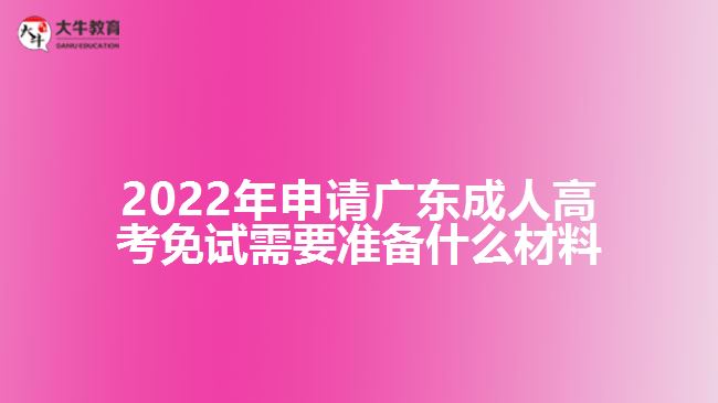 2022年申请广东成人高考免试需要准备什么材料