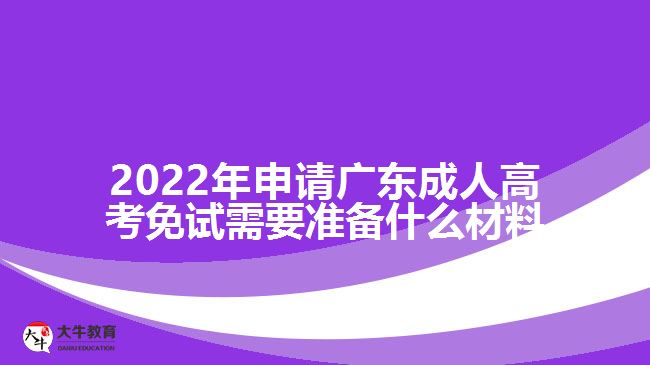 2022年申请广东成人高考免试需要准备什么材料