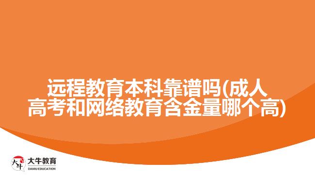 远程教育本科靠谱吗(成人高考和网络教育含金量哪个高)