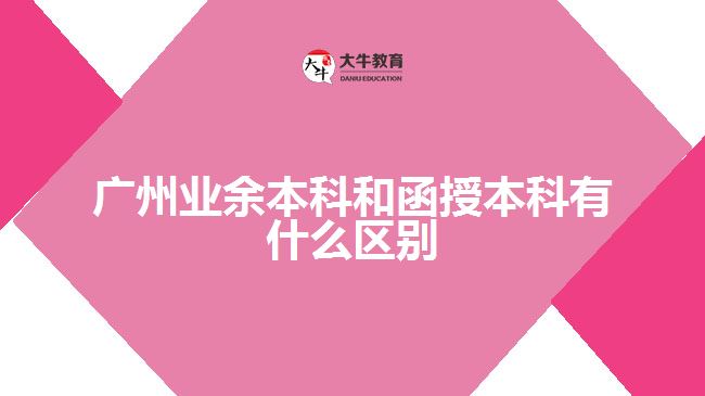 广州业余本科和函授本科有什么区别
