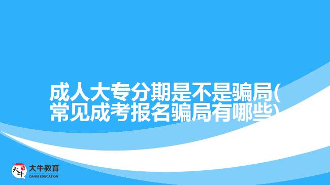 成人大专分期是不是骗局(常见成考报名骗局有哪些)