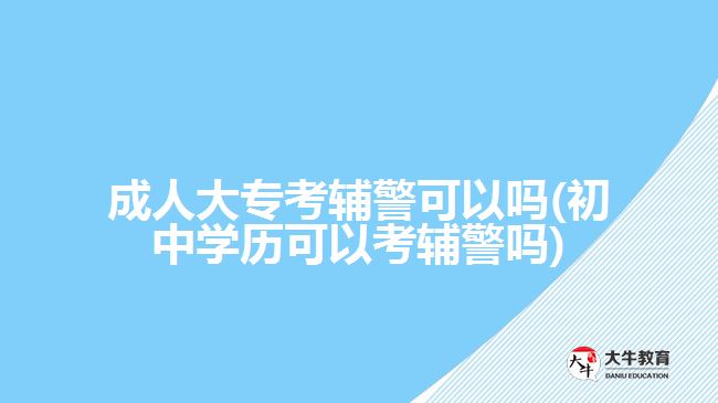 成人大专考辅警可以吗(初中学历可以考辅警吗)