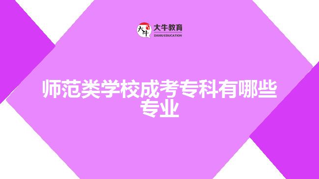 师范类学校成考专科有哪些专业