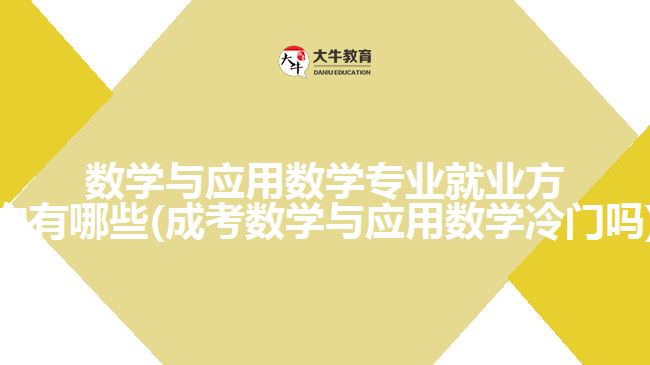 数学与应用数学专业就业方向有哪些(成考数学与应用数学冷门吗)