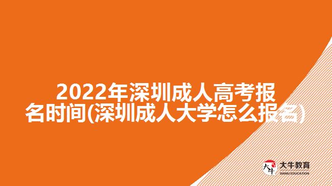 2022年深圳成人高考报名时间(深圳成人大学怎么报名)